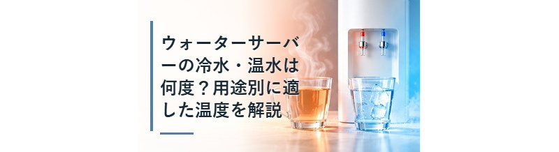 ウォーターサーバーの冷水・温水は何度？用途別に適した温度を解説