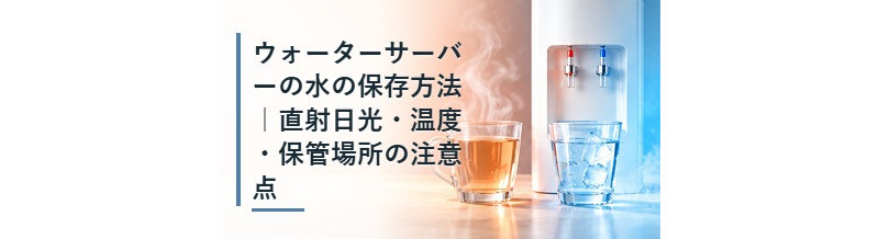 ウォーターサーバーの水の保存方法｜直射日光・温度・保管場所の注意点