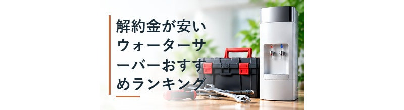 解約金が安いウォーターサーバーおすすめランキング