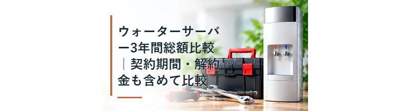 ウォーターサーバー3年間総額比較｜契約期間・解約金も含めて比較
