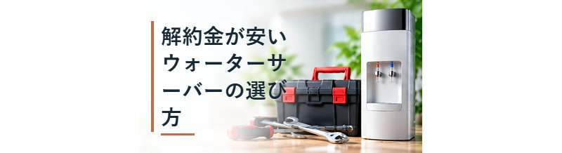 解約金が安いウォーターサーバーの選び方