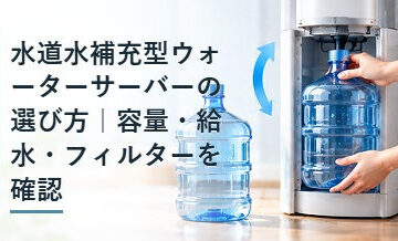 水道水補充型ウォーターサーバーの選び方｜容量・給水・フィルターを確認