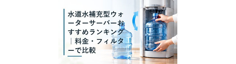 水道水補充型ウォーターサーバーおすすめランキング｜料金・フィルターで比較