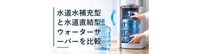 水道水補充型と水道直結型ウォーターサーバーを比較