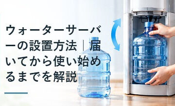 ウォーターサーバーの設置方法｜届いてから使い始めるまでを解説