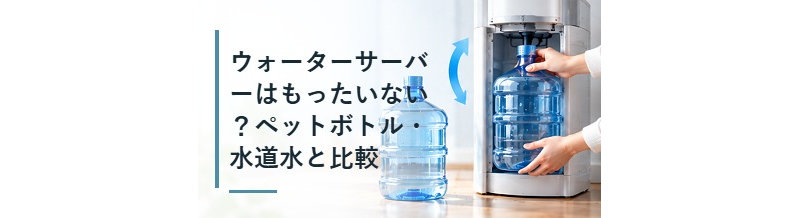 ウォーターサーバーはもったいない？ペットボトル・水道水と比較