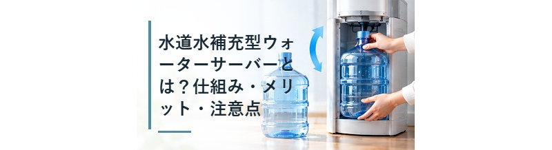 水道水補充型ウォーターサーバーとは？仕組み・メリット・注意点