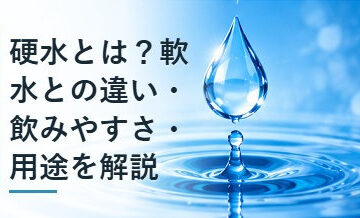 硬水とは？軟水との違い・飲みやすさ・用途を解説
