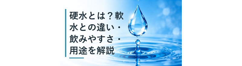 硬水とは？軟水との違い・飲みやすさ・用途を解説