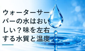 ウォーターサーバーの水はおいしい？味を左右する水質と温度