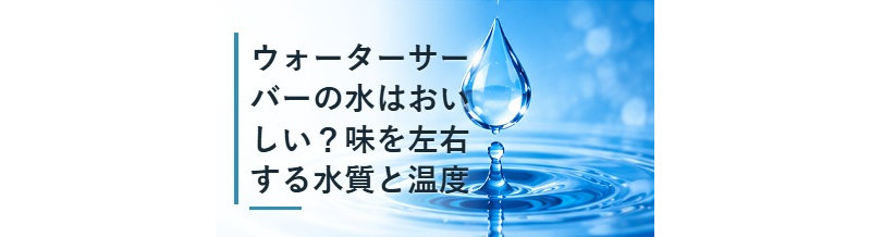 ウォーターサーバーの水はおいしい？味を左右する水質と温度