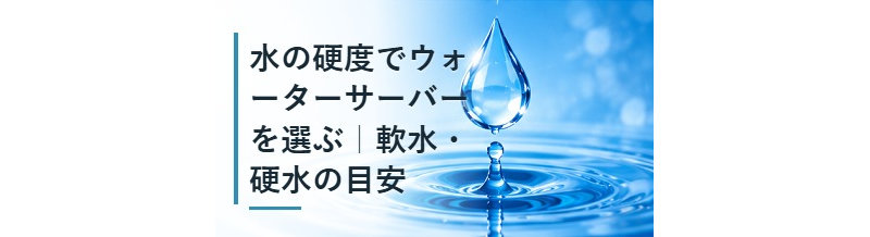 水の硬度でウォーターサーバーを選ぶ｜軟水・硬水の目安