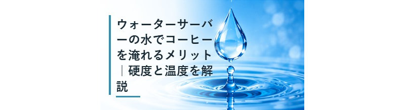 ウォーターサーバーの水でコーヒーを淹れるメリット｜硬度と温度を解説