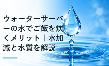 ウォーターサーバーの水でご飯を炊くメリット｜水加減と水質を解説