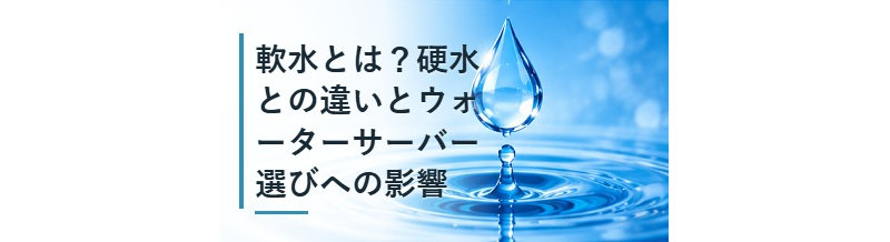 軟水とは？硬水との違いとウォーターサーバー選びへの影響